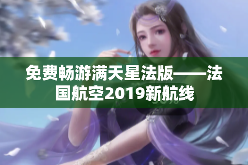 免费畅游满天星法版——法国航空2019新航线