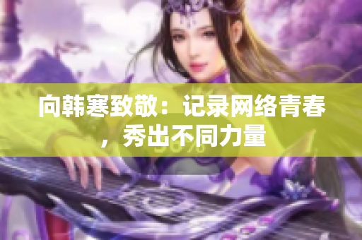 向韩寒致敬：记录网络青春，秀出不同力量