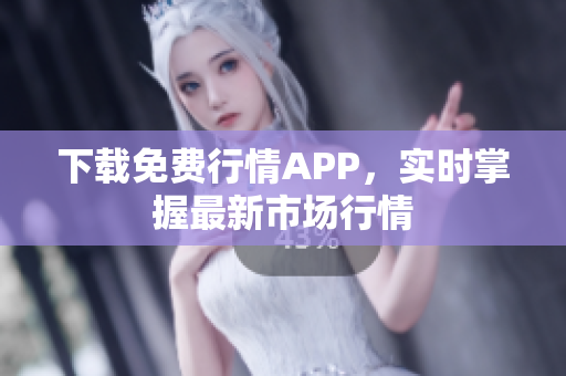 下载免费行情APP，实时掌握最新市场行情