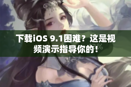 下载iOS 9.1困难？这是视频演示指导你的！