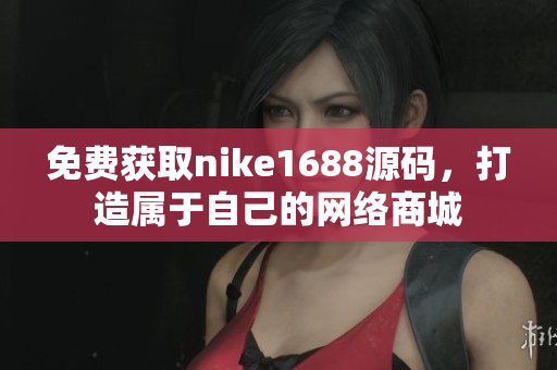 免费获取nike1688源码，打造属于自己的网络商城