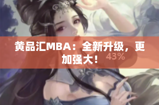 黄品汇MBA：全新升级，更加强大！