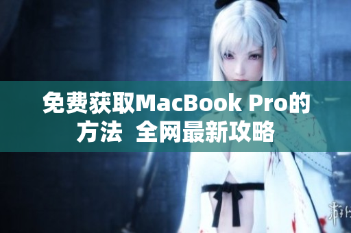 免费获取MacBook Pro的方法  全网最新攻略