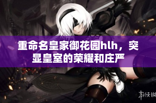 重命名皇家御花园hlh，突显皇室的荣耀和庄严