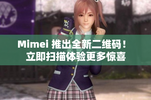 Mimei 推出全新二维码！ 立即扫描体验更多惊喜