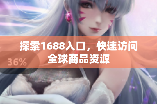 探索1688入口，快速访问全球商品资源
