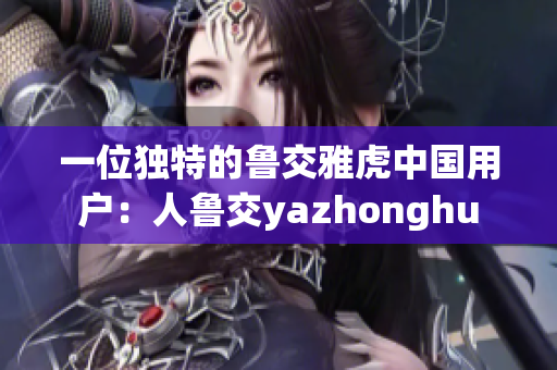 一位独特的鲁交雅虎中国用户：人鲁交yazhonghu