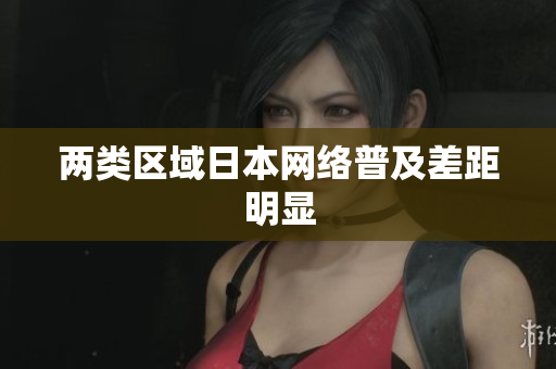 两类区域日本网络普及差距明显