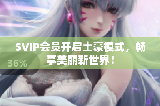 SVIP会员开启土豪模式，畅享美丽新世界！
