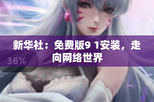 新华社：免费版9 1安装，走向网络世界