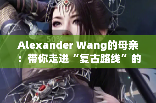 Alexander Wang的母亲：带你走进“复古路线”的时尚界