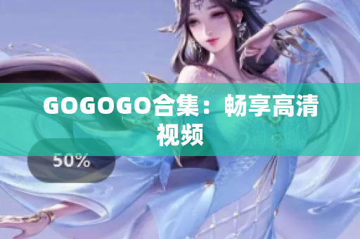 GOGOGO合集：畅享高清视频