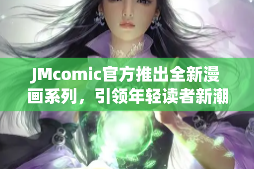 JMcomic官方推出全新漫画系列，引领年轻读者新潮流