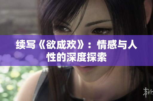 续写《欲成欢》：情感与人性的深度探索
