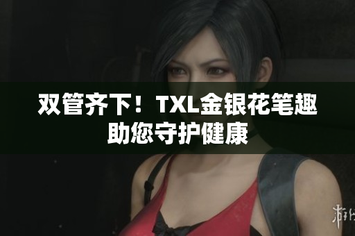 双管齐下！TXL金银花笔趣助您守护健康