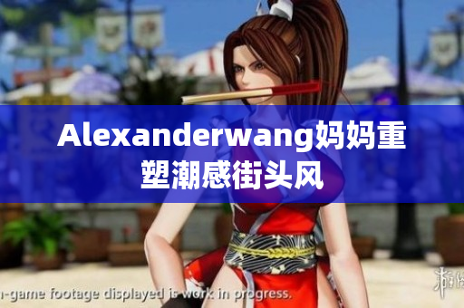 Alexanderwang妈妈重塑潮感街头风