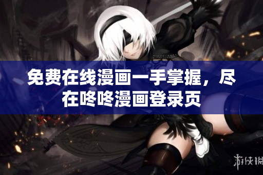 免费在线漫画一手掌握，尽在咚咚漫画登录页