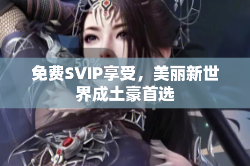 免费SVIP享受，美丽新世界成土豪首选