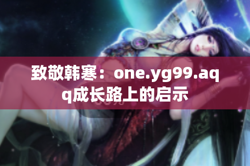 致敬韩寒：one.yg99.aqq成长路上的启示