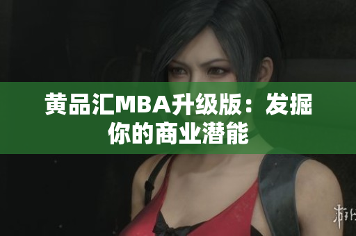 黄品汇MBA升级版：发掘你的商业潜能