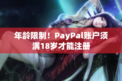 年龄限制！PayPal账户须满18岁才能注册