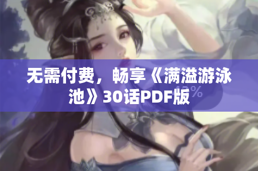 无需付费，畅享《满溢游泳池》30话PDF版