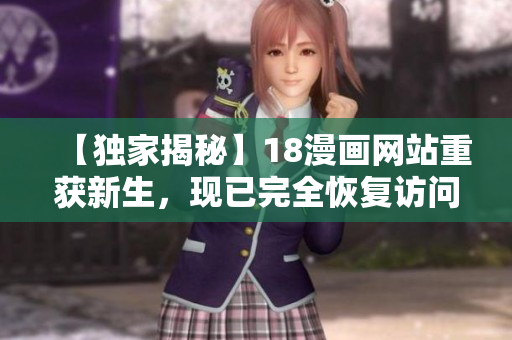 【独家揭秘】18漫画网站重获新生，现已完全恢复访问！