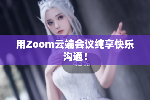 用Zoom云端会议纯享快乐沟通！