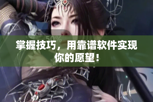 掌握技巧，用靠谱软件实现你的愿望！