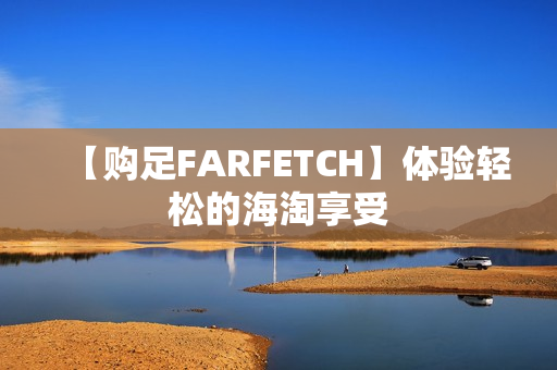 【购足FARFETCH】体验轻松的海淘享受