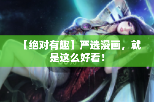 【绝对有趣】严选漫画，就是这么好看！