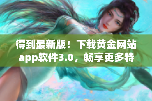 得到最新版！下载黄金网站app软件3.0，畅享更多特色服务！