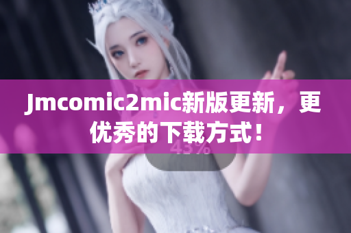 Jmcomic2mic新版更新，更优秀的下载方式！