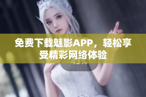 免费下载魅影APP，轻松享受精彩网络体验