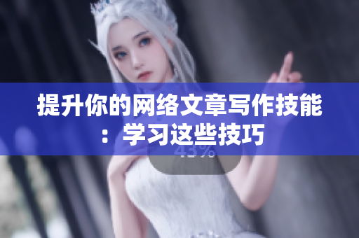 提升你的网络文章写作技能：学习这些技巧