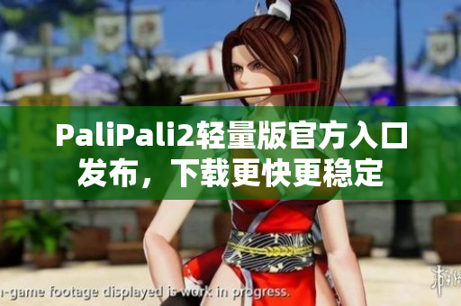 PaliPali2轻量版官方入口发布，下载更快更稳定