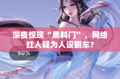 深夜惊现“黑料门”，网络红人疑为人设翻车？