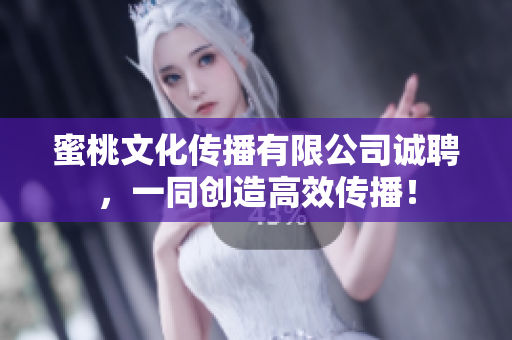 蜜桃文化传播有限公司诚聘，一同创造高效传播！