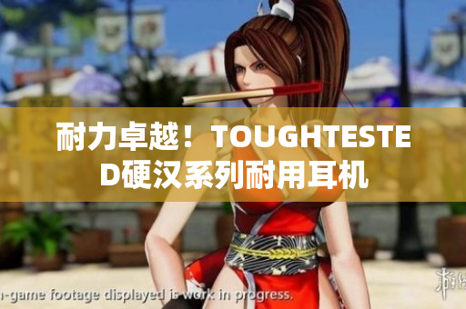 耐力卓越！TOUGHTESTED硬汉系列耐用耳机