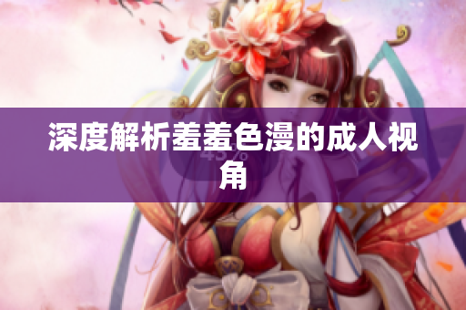 深度解析羞羞色漫的成人视角
