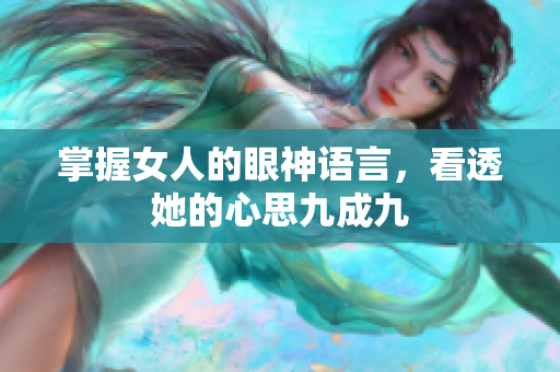 掌握女人的眼神语言，看透她的心思九成九