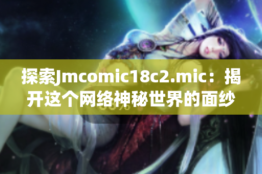 探索Jmcomic18c2.mic：揭开这个网络神秘世界的面纱