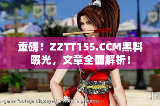 重磅！ZZTT155.CCM黑料曝光，文章全面解析！