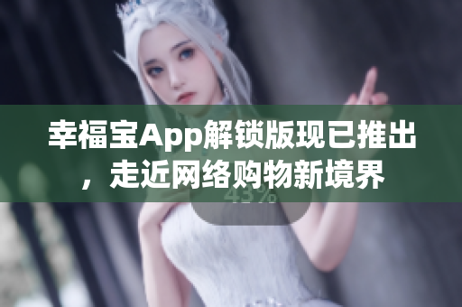 幸福宝App解锁版现已推出，走近网络购物新境界