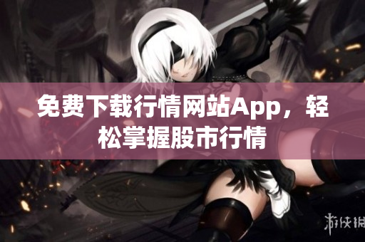 免费下载行情网站App，轻松掌握股市行情