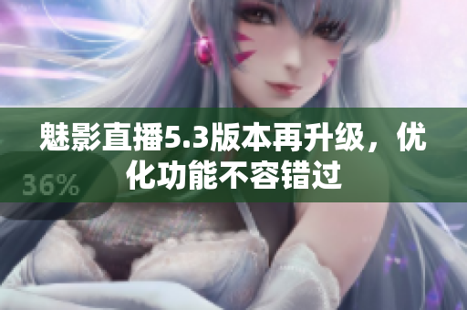魅影直播5.3版本再升级，优化功能不容错过