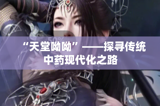 “天堂呦呦”——探寻传统中药现代化之路