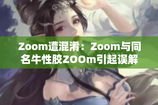 Zoom遭混淆：Zoom与同名牛性胶ZOOm引起误解