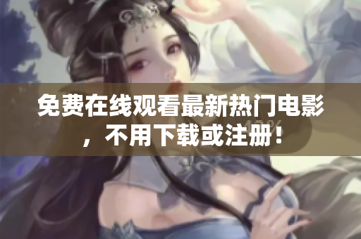 免费在线观看最新热门电影，不用下载或注册！