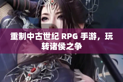 重制中古世纪 RPG 手游，玩转诸侯之争